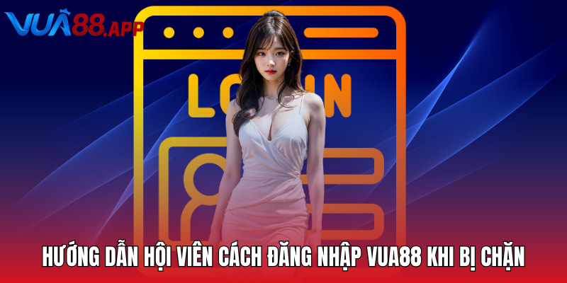 Đăng Nhập Vua88 - Hướng Dẫn Thao Tác Chi Tiết Cho Hội Viên 3 Hướng dẫn hội viên cách đăng nhập Vua88 khi bị chặn