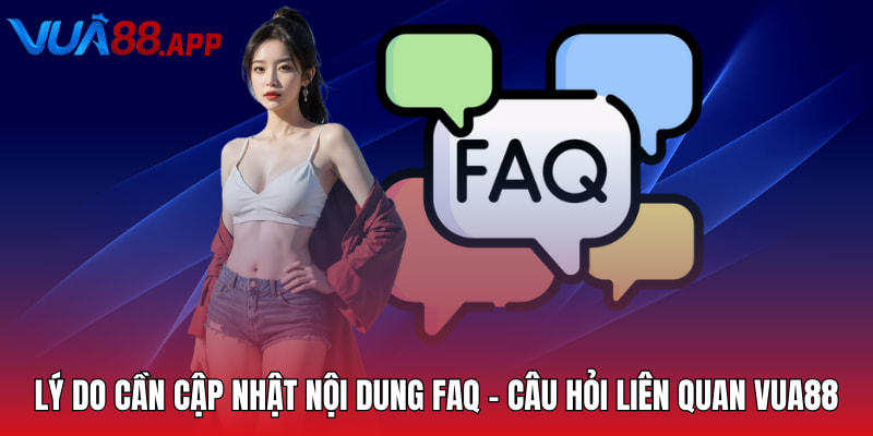Lý do cần cập nhật nội dung FAQ - Câu hỏi liên quan Vua88