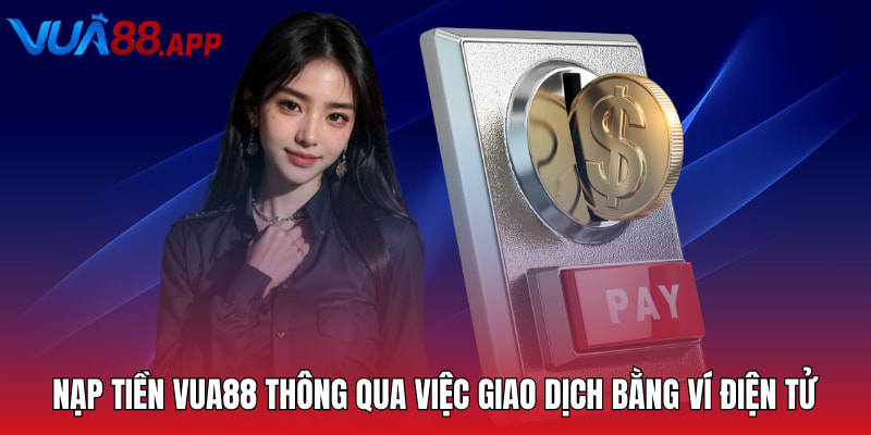Nạp Tiền Vua88 - Hướng Dẫn Hội Viên Giao Dịch Nhanh Chóng 3 Nạp tiền VUA88 thông qua việc giao dịch bằng ví điện tử