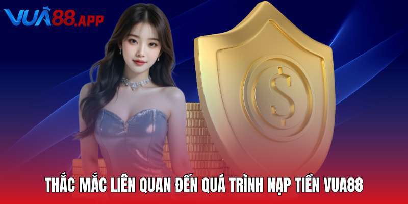 Nạp Tiền Vua88 - Hướng Dẫn Hội Viên Giao Dịch Nhanh Chóng 5 Thắc mắc liên quan đến quá trình nạp tiền VUA88