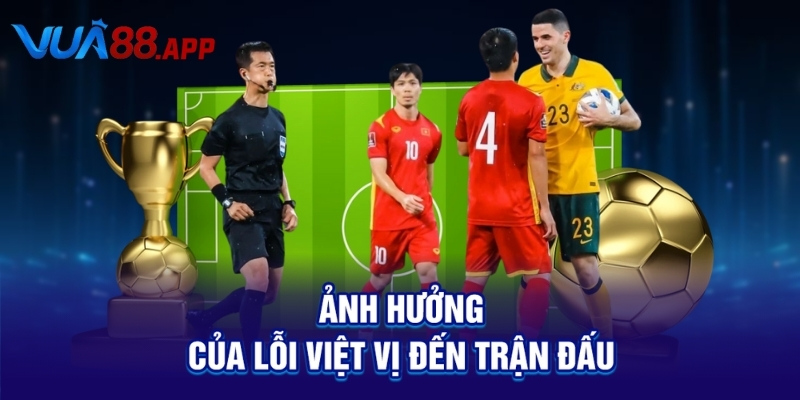 Việt Vị Là Gì? Xem Bóng Đá Mà Không Hiểu Thì Phí! 5 Ảnh hưởng của lỗi việt vị đến trận đấu