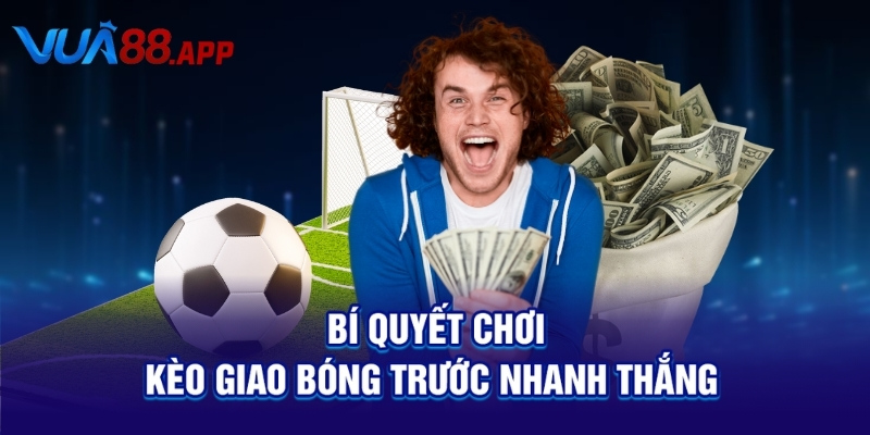 Bí quyết chơi kèo giao bóng trước nhanh thắng