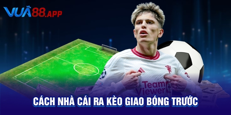 Cách nhà cái ra kèo giao bóng trước