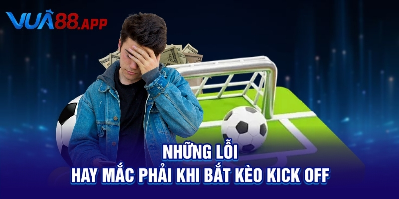 Những lỗi hay mắc phải khi bắt kèo kick off