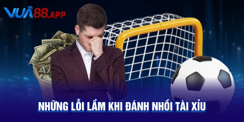Những lỗi lầm khi đánh nhồi tài xỉu
