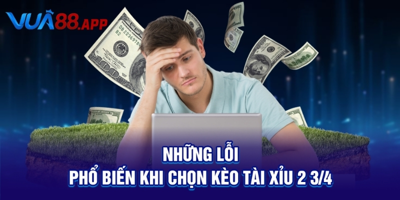 Những lỗi phổ biến khi chọn kèo tài xỉu 2 3/4