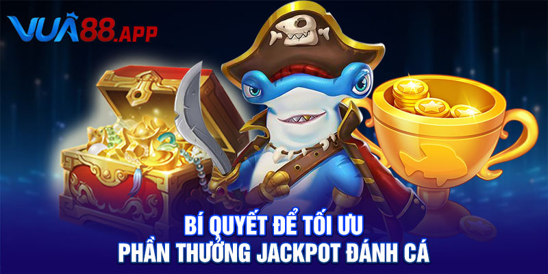 Bí quyết để tối ưu phần thưởng Jackpot Đánh Cá