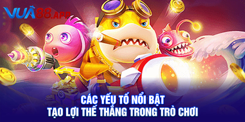 Các yếu tố nổi bật tạo lợi thế thắng trong trò chơi