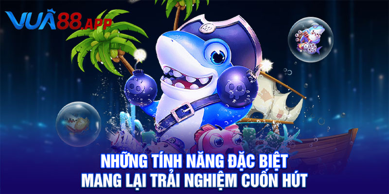 Những tính năng đặc biệt mang lại trải nghiệm cuốn hút