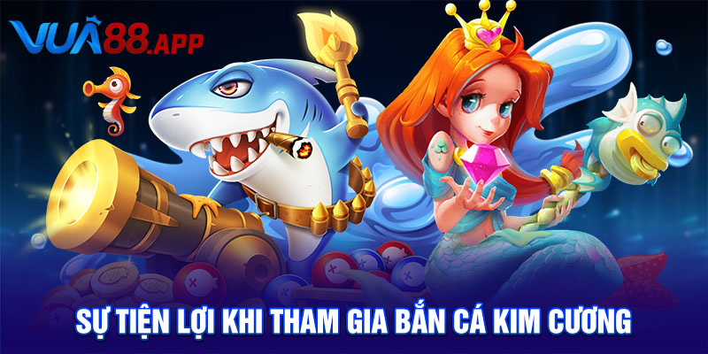 Sự tiện lợi khi tham gia bắn cá kim cương
